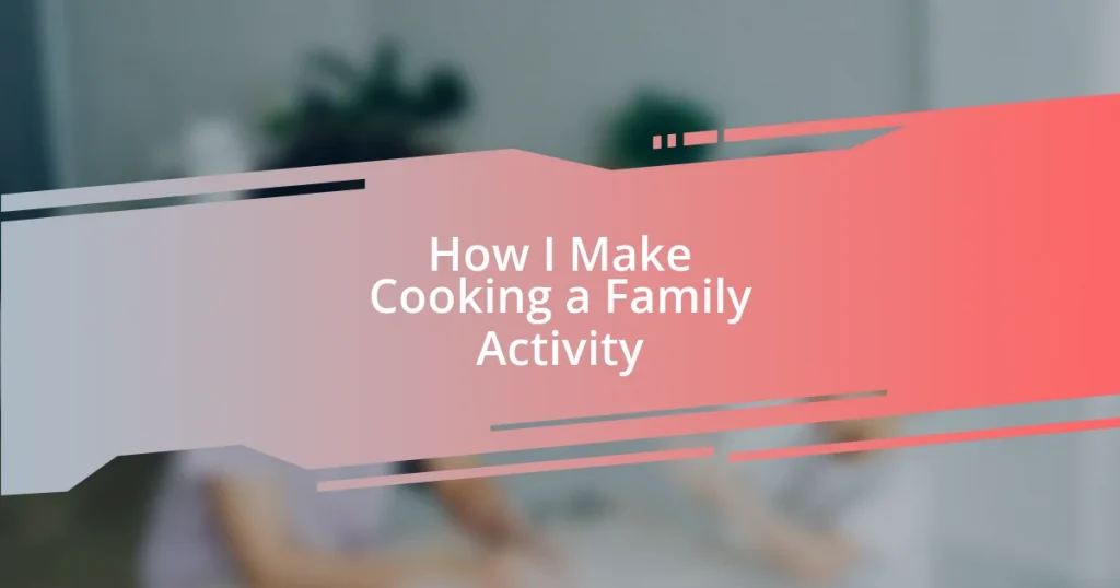 How I Make Cooking a Family Activity