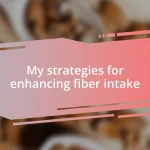 My strategies for enhancing fiber intake